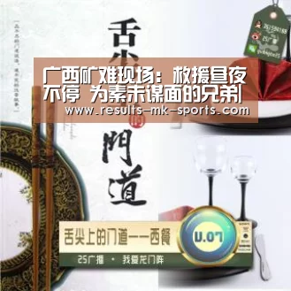 广西矿难现场：救援昼夜不停 为素未谋面的兄弟|mk体育