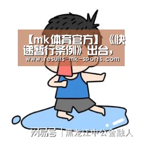 【mk体育官方】《快递暂行条例》出台，这8个问题值得关注