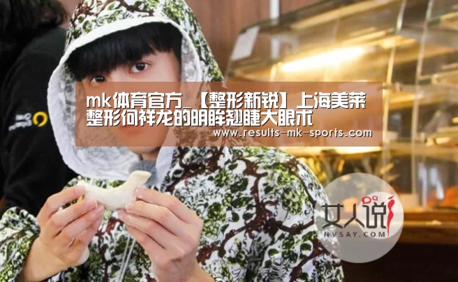 mk体育官方_【整形新锐】上海美莱整形何祥龙的明眸翘睫大眼术(图3) mk体育官方