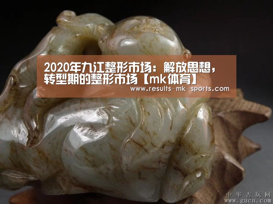 2020年九江整形市场：解放思想，转型期的整形市场【mk体育